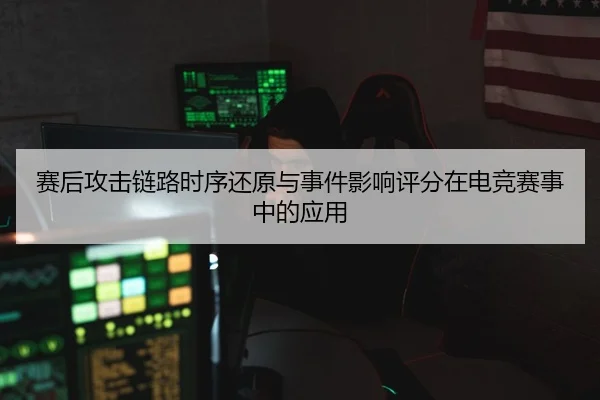 赛后攻击链路时序还原与事件影响评分在电竞赛事中的应用
