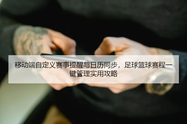移动端自定义赛事提醒与日历同步，足球篮球赛程一键管理实用攻略